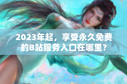 2023年起，享受永久免费的B站服务入口在哪里？