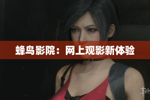 蜂鸟影院：网上观影新体验