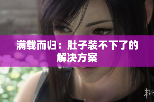 满载而归：肚子装不下了的解决方案