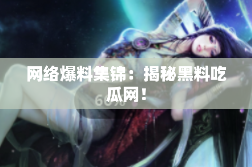 网络爆料集锦：揭秘黑料吃瓜网！