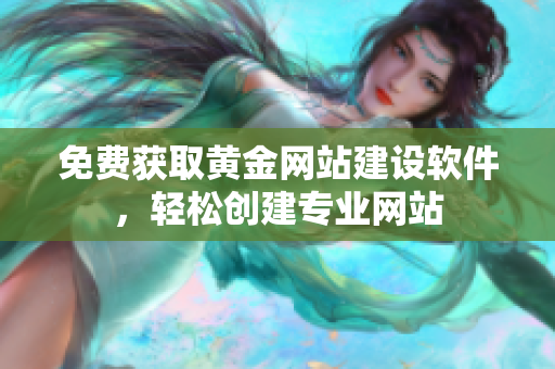 免费获取黄金网站建设软件，轻松创建专业网站