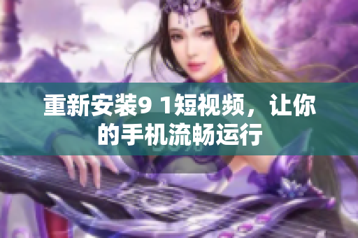 重新安装9 1短视频，让你的手机流畅运行