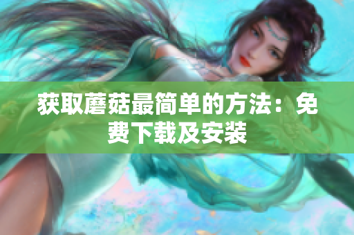 获取蘑菇最简单的方法：免费下载及安装