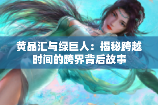 黄品汇与绿巨人：揭秘跨越时间的跨界背后故事