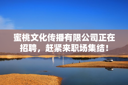 蜜桃文化传播有限公司正在招聘，赶紧来职场集结！
