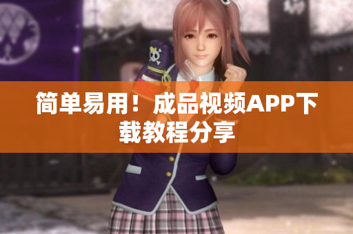 简单易用！成品视频APP下载教程分享