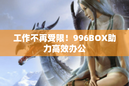 工作不再受限！996BOX助力高效办公