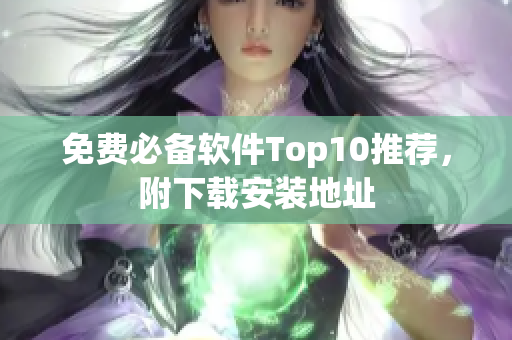 免费必备软件Top10推荐，附下载安装地址