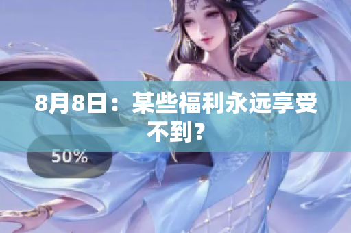 8月8日：某些福利永远享受不到？