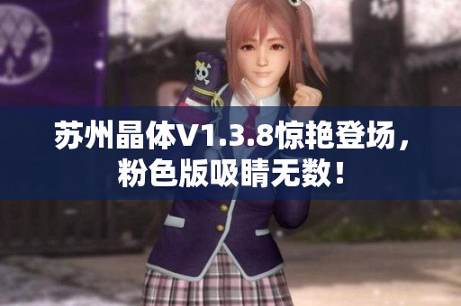 苏州晶体V1.3.8惊艳登场，粉色版吸睛无数！