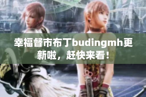 幸福督市布丁budingmh更新啦，赶快来看！