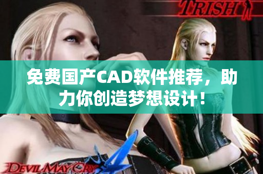 免费国产CAD软件推荐，助力你创造梦想设计！