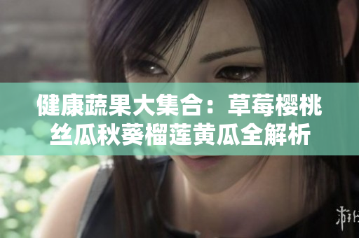 健康蔬果大集合：草莓樱桃丝瓜秋葵榴莲黄瓜全解析