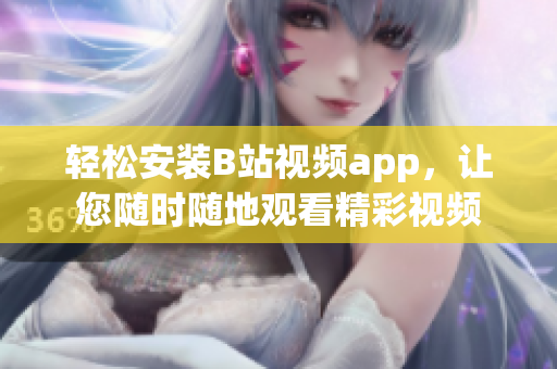 轻松安装B站视频app，让您随时随地观看精彩视频