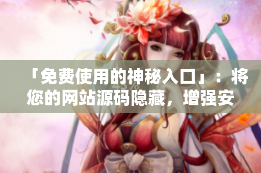 「免费使用的神秘入口」：将您的网站源码隐藏，增强安全性