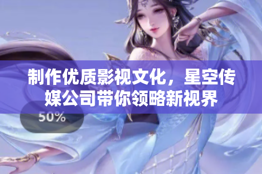 制作优质影视文化，星空传媒公司带你领略新视界