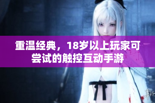 重温经典，18岁以上玩家可尝试的触控互动手游