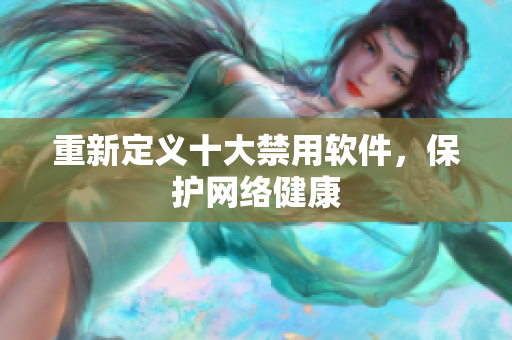 重新定义十大禁用软件，保护网络健康