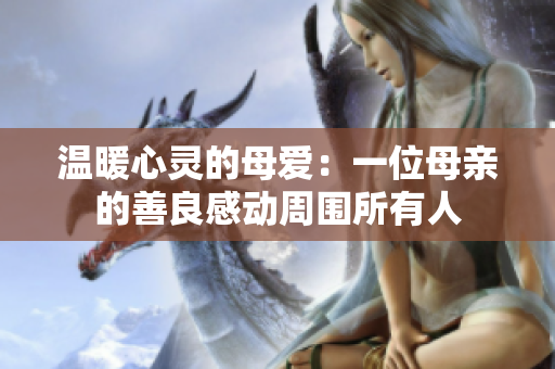 温暖心灵的母爱：一位母亲的善良感动周围所有人