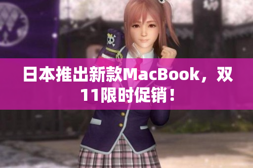 日本推出新款MacBook，双11限时促销！