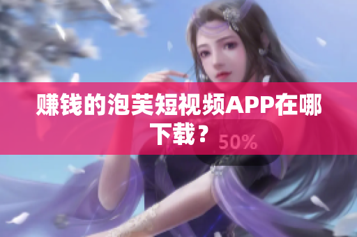 赚钱的泡芙短视频APP在哪下载？