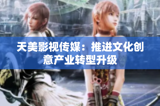 天美影视传媒：推进文化创意产业转型升级