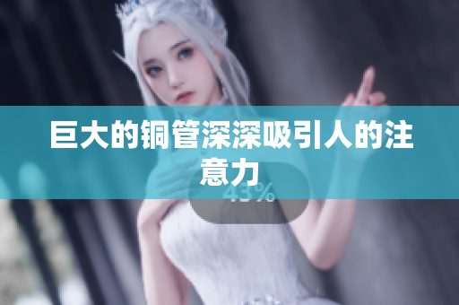 巨大的铜管深深吸引人的注意力