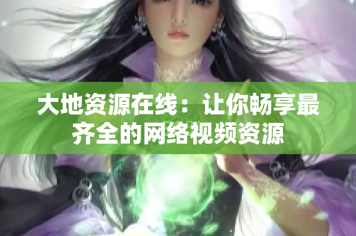大地资源在线：让你畅享最齐全的网络视频资源