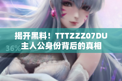 揭开黑料！TTTZZZ07DU主人公身份背后的真相