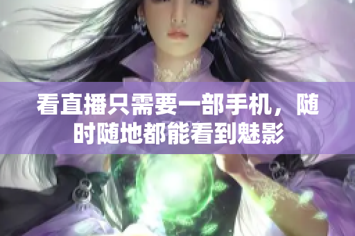 看直播只需要一部手机，随时随地都能看到魅影