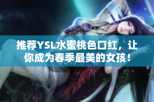 推荐YSL水蜜桃色口红，让你成为春季最美的女孩！