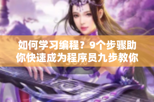 如何学习编程？9个步骤助你快速成为程序员九步教你成为编程高手，轻松掌握编程技巧