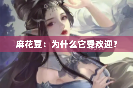 麻花豆：为什么它受欢迎？