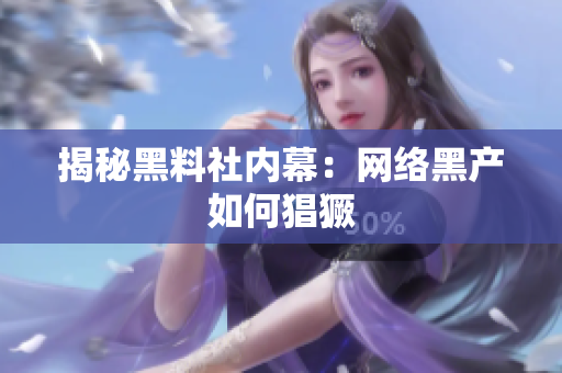 揭秘黑料社内幕：网络黑产如何猖獗