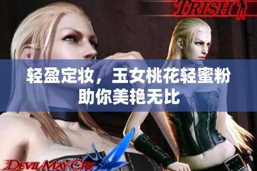 轻盈定妆，玉女桃花轻蜜粉助你美艳无比