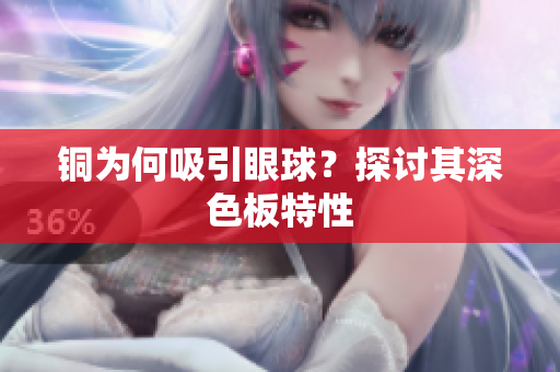 铜为何吸引眼球？探讨其深色板特性
