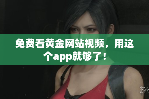 免费看黄金网站视频，用这个app就够了！
