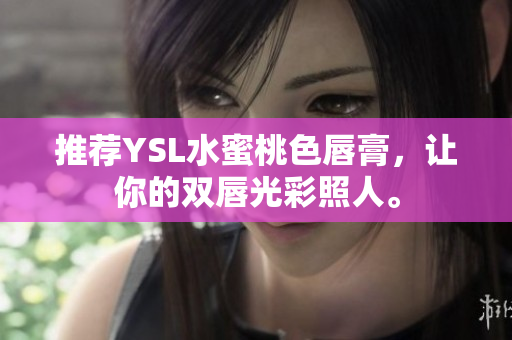 推荐YSL水蜜桃色唇膏，让你的双唇光彩照人。