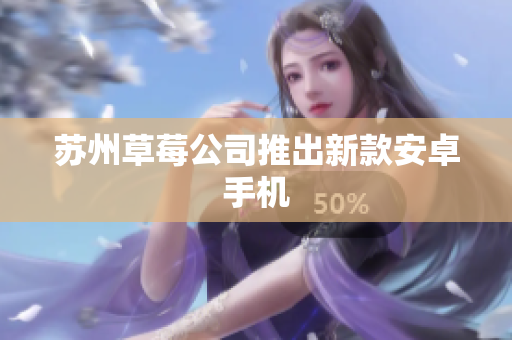 苏州草莓公司推出新款安卓手机