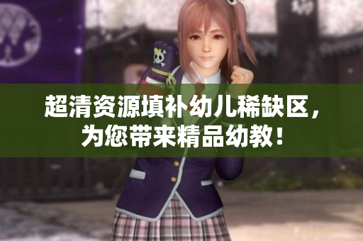 超清资源填补幼儿稀缺区，为您带来精品幼教！