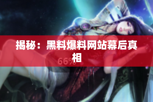 揭秘：黑料爆料网站幕后真相