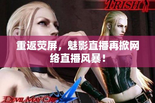 重返荧屏，魅影直播再掀网络直播风暴！