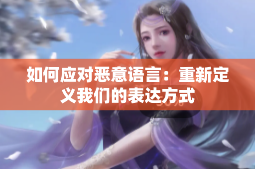 如何应对恶意语言：重新定义我们的表达方式