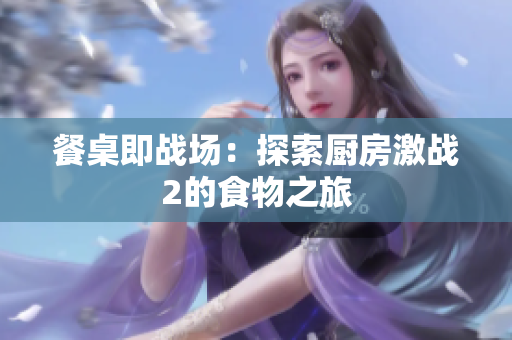 餐桌即战场：探索厨房激战2的食物之旅