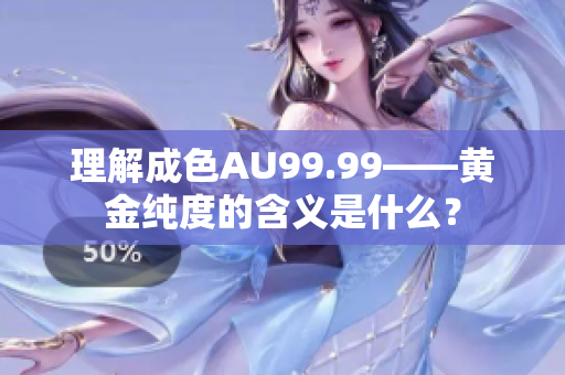 理解成色AU99.99——黄金纯度的含义是什么？