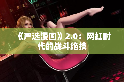 《严选漫画》2.0：网红时代的战斗绝技