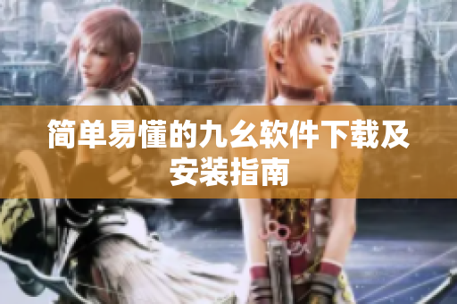 简单易懂的九幺软件下载及安装指南