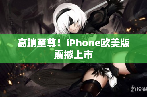 高端至尊！iPhone欧美版震撼上市