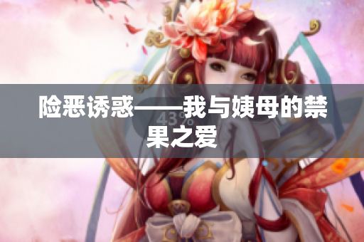 险恶诱惑——我与姨母的禁果之爱