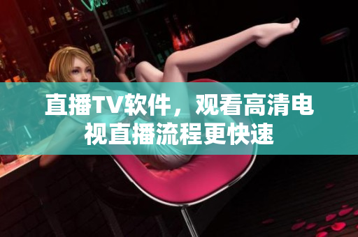 直播TV软件，观看高清电视直播流程更快速